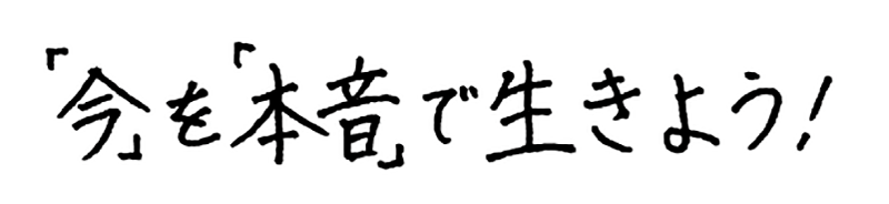 「今」を「本気」で生きよう!